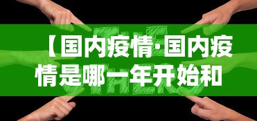【国内疫情·国内疫情是哪一年开始和结束】 【国内疫情·国内疫情是哪一年开始和结束】