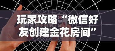 玩家攻略“微信好友创建金花房间	”详细房卡教程