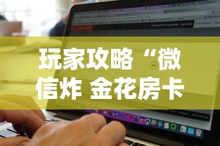 玩家攻略“微信炸 金花房卡找谁买	”购买房卡介绍