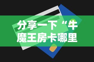 分享一下“牛魔王房卡哪里买”房卡获取方法