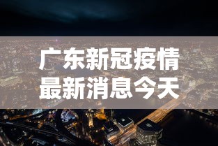 广东新冠疫情最新消息今天—（广东新冠最新消息数据）