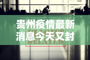 贵州疫情最新消息今天又封了—（贵州灾情最新通报）
