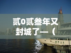 贰0贰叁年又封城了—（贰0贰叁年封城了吗）