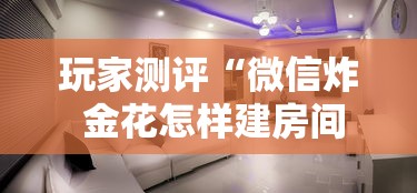玩家测评“微信炸 金花怎样建房间”详细房卡怎么充值教程