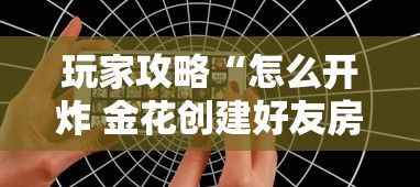 玩家攻略“怎么开炸 金花创建好友房”如何获取房卡教程