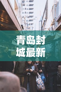 青岛封城最新消息的简单介绍