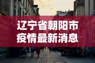 辽宁省朝阳市疫情最新消息›辽宁省朝阳市划分地图 辽宁省朝阳市疫情最新消息›辽宁省朝阳市划分地图