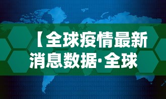 【全球疫情最新消息数据·全球疫情实时最新数据】 【全球疫情最新消息数据·全球疫情实时最新数据】