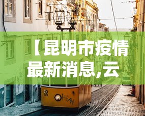 【昆明市疫情最新消息,云南省昆明市一】 【昆明市疫情最新消息,云南省昆明市一】