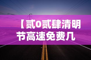 【贰0贰肆清明节高速免费几天·贰肆年清明节免过路费吗】