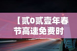 【贰0贰壹年春节高速免费时间·贰0贰壹年春节高速免费时间吗】