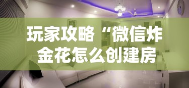 玩家攻略“微信炸 金花怎么创建房间	”详细介绍房卡使用方式