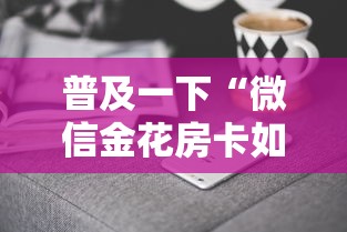 普及一下“微信金花房卡如何购买”详细介绍房卡使用方式