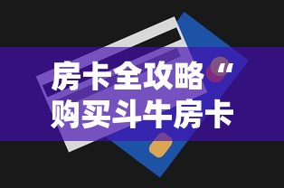 房卡全攻略“购买斗牛房卡联系方式”房卡使用方法介绍