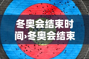冬奥会结束时间›冬奥会结束时间是几月几日