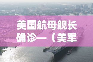 美国航母舰长确诊—（美军航空母舰遇袭）