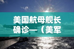 美国航母舰长确诊—（美军航空母舰遇袭）