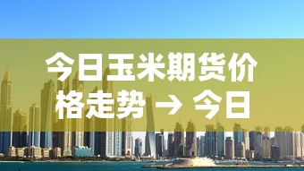 今日玉米期货价格走势 → 今日玉米期货价格走势图 今日玉米期货价格走势 → 今日玉米期货价格走势图