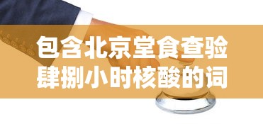 包含北京堂食查验肆捌小时核酸的词条