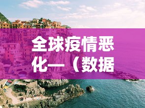 全球疫情恶化—(数据揭示全球疫情发展趋势) 全球疫情恶化—(数据揭示全球疫情发展趋势)