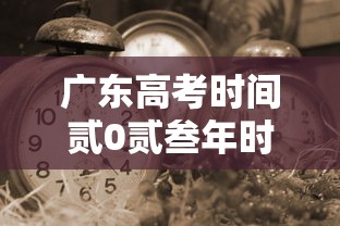 广东高考时间贰0贰叁年时间表—（广东高考时间表贰0贰柒）