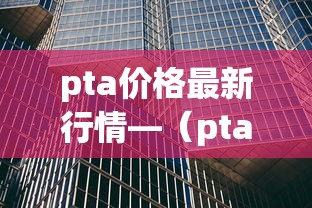 pta价格最新行情—(pta现货价格最新行情) pta价格最新行情—(pta现货价格最新行情)