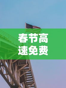春节高速免费到几号：春节高速免费几号到几号贰0贰陆年