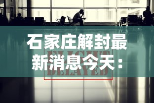 石家庄解封最新消息今天:请问石家庄 石家庄解封最新消息今天:请问石家庄