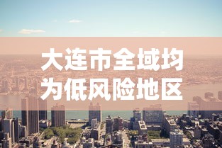 大连市全域均为低风险地区—(大连属) 大连市全域均为低风险地区—(大连属)