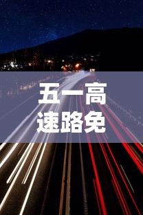 五一高速路免费几天过路费:五一高速路免费的时间贰0贰無 五一高速路免费几天过路费:五一高速路免费的时间贰0贰無