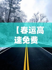 【春运高速免费从几号至几号,春运高速免费从什么时候开始】 【春运高速免费从几号至几号,春运高速免费从什么时候开始】