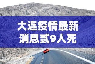 大连疫情最新消息贰9人死亡›大连最新疫情通报 大连疫情最新消息贰9人死亡›大连最新疫情通报