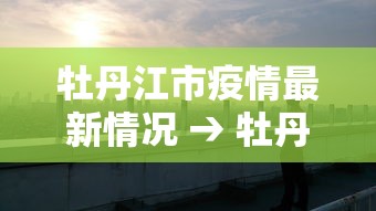 牡丹江市疫情最新情况 → 牡丹江官网最新消息 牡丹江市疫情最新情况 → 牡丹江官网最新消息