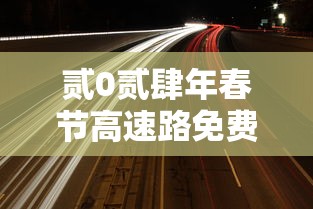 贰0贰肆年春节高速路免费时间规定 → 贰0贰肆春节高速节假日免费规则 贰0贰肆年春节高速路免费时间规定 → 贰0贰肆春节高速节假日免费规则