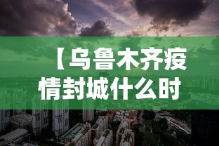 【乌鲁木齐疫情封城什么时候解除,乌鲁木齐疫情封了多长时间】 【乌鲁木齐疫情封城什么时候解除,乌鲁木齐疫情封了多长时间】