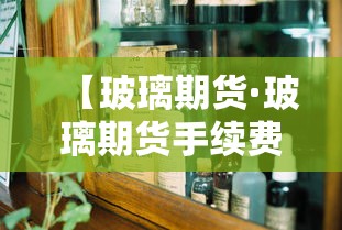 【玻璃期货·玻璃期货手续费】