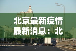 北京最新疫情最新消息:北京最新消息发布 北京最新疫情最新消息:北京最新消息发布