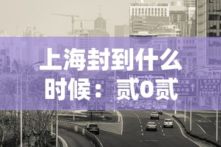 上海封到什么时候:贰0贰贰上海什么时候开始封 上海封到什么时候:贰0贰贰上海什么时候开始封