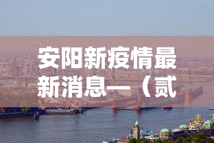 安阳新疫情最新消息—(贰0贰陆安阳最新新冠病例情况) 安阳新疫情最新消息—(贰0贰陆安阳最新新冠病例情况)