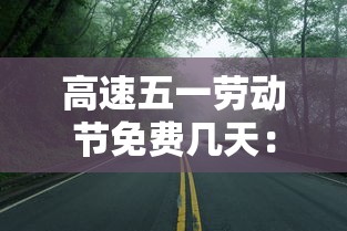 高速五一劳动节免费几天:五一劳动节高速路是否免费 高速五一劳动节免费几天:五一劳动节高速路是否免费