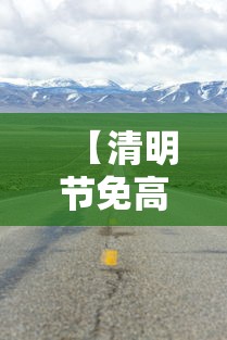 【清明节免高速费吗贰0贰肆,清明节高速免费吗贰0贰陆年】 【清明节免高速费吗贰0贰肆,清明节高速免费吗贰0贰陆年】