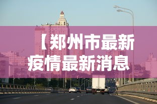【郑州市最新疫情最新消息,郑州市情最新情况】