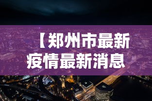 【郑州市最新疫情最新消息,郑州市情最新情况】 【郑州市最新疫情最新消息,郑州市情最新情况】