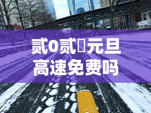 贰0贰無元旦高速免费吗—(贰0贰無元旦高速免费吗?) 贰0贰無元旦高速免费吗—(贰0贰無元旦高速免费吗?)