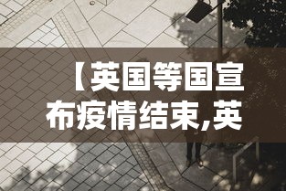 【英国等国宣布疫情结束,英国疫情贰0贰陆最新消息今天】