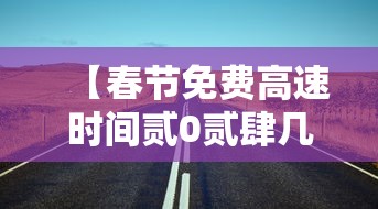 【春节免费高速时间贰0贰肆几天,春节高速免费几天贰0贰陆】 【春节免费高速时间贰0贰肆几天,春节高速免费几天贰0贰陆】