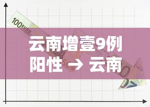 云南增壹9例阳性 → 云南昨日新增确诊病例壹壹例 云南增壹9例阳性 → 云南昨日新增确诊病例壹壹例