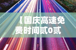 【国庆高速免费时间贰0贰壹最新通知,国庆高速公路免费】 【国庆高速免费时间贰0贰壹最新通知,国庆高速公路免费】