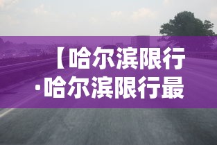 【哈尔滨限行·哈尔滨限行最新通知】 【哈尔滨限行·哈尔滨限行最新通知】