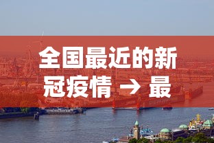 全国最近的新冠疫情 → 最近全国疫情情况最新消息